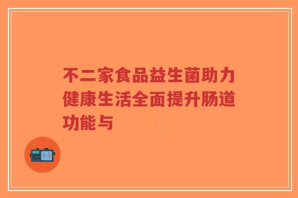 不二家食品益生菌助力健康生活全面提升肠道功能与-第1张图片-超越