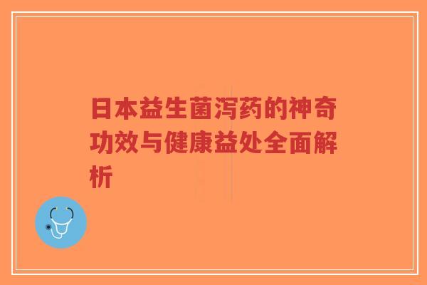 日本益生菌泻药的神奇功效与健康益处全面解析-第1张图片-超越 日本益生菌泻药的神奇功效与健康益处全面解析-第1张图片-超越