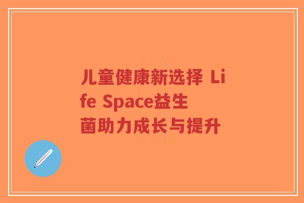 儿童健康新选择 Life Space益生菌助力成长与提升-第1张图片-超越 儿童健康新选择 Life Space益生菌助力成长与提升-第1张图片-超越