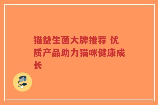 猫益生菌大牌推荐 优质产品助力猫咪健康成长-第1张图片-超越 猫益生菌大牌推荐 优质产品助力猫咪健康成长-第1张图片-超越