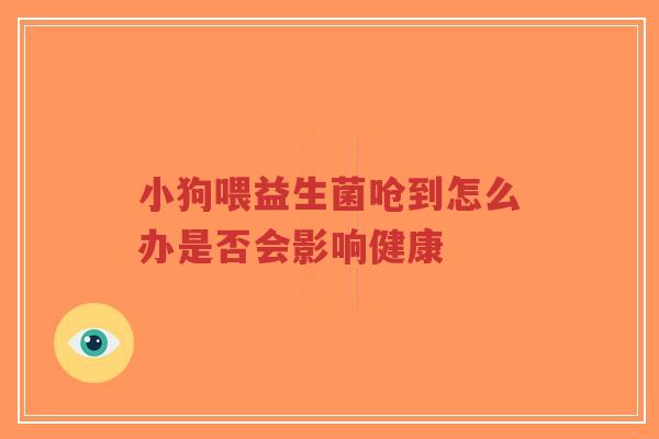 小狗喂益生菌呛到怎么办是否会影响健康-第1张图片-超越 小狗喂益生菌呛到怎么办是否会影响健康-第1张图片-超越