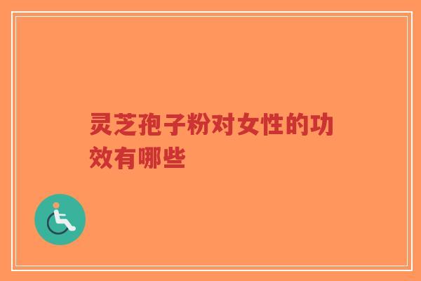 灵芝孢子粉对女性的功效有哪些-第1张图片-超越 灵芝孢子粉对女性的功效有哪些-第1张图片-超越