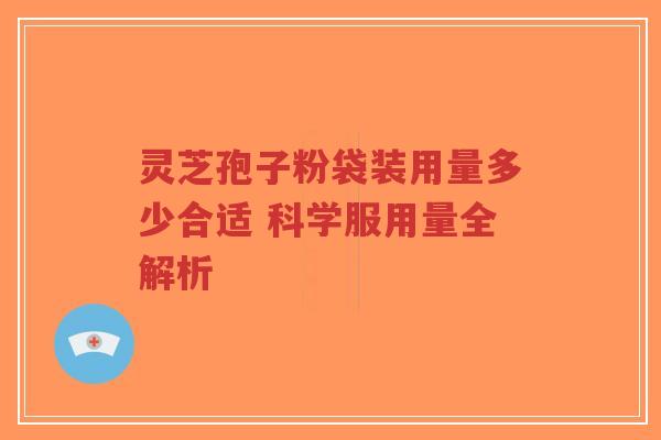 灵芝孢子粉袋装用量多少合适 科学服用量全解析-第1张图片-超越 灵芝孢子粉袋装用量多少合适 科学服用量全解析-第1张图片-超越