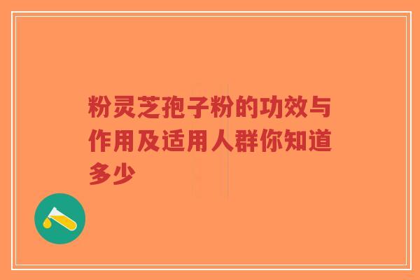 粉灵芝孢子粉的功效与作用及适用人群你知道多少-第1张图片-超越