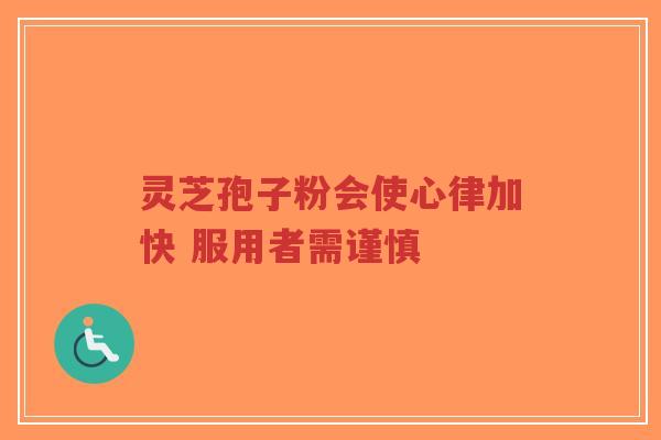 灵芝孢子粉会使心律加快 服用者需谨慎-第1张图片-超越 灵芝孢子粉会使心律加快 服用者需谨慎-第1张图片-超越