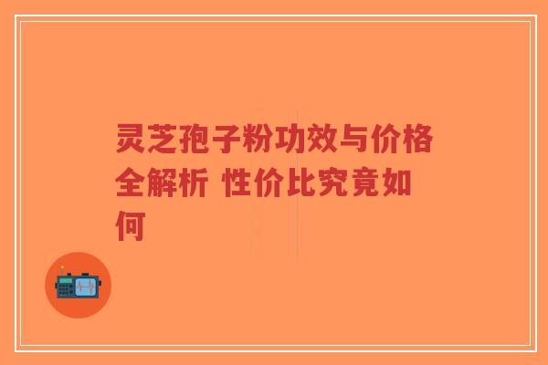 灵芝孢子粉功效与价格全解析 性价比究竟如何-第1张图片-超越 灵芝孢子粉功效与价格全解析 性价比究竟如何-第1张图片-超越
