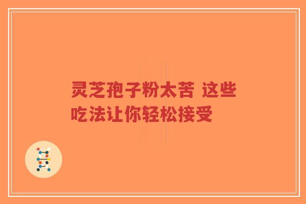 灵芝孢子粉太苦 这些吃法让你轻松接受-第1张图片-超越 灵芝孢子粉太苦 这些吃法让你轻松接受-第1张图片-超越
