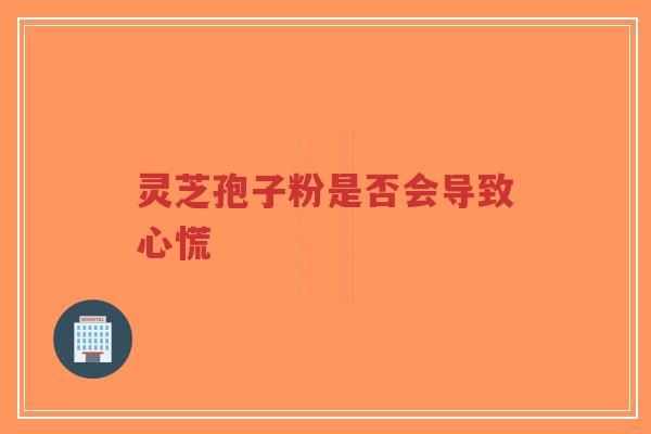 灵芝孢子粉是否会导致心慌-第1张图片-超越 灵芝孢子粉是否会导致心慌-第1张图片-超越