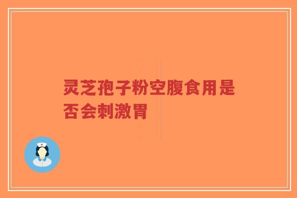 灵芝孢子粉空腹食用是否会刺激胃-第1张图片-超越 灵芝孢子粉空腹食用是否会刺激胃-第1张图片-超越