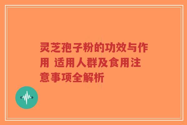 灵芝孢子粉的功效与作用 适用人群及食用注意事项全解析-第1张图片-超越
