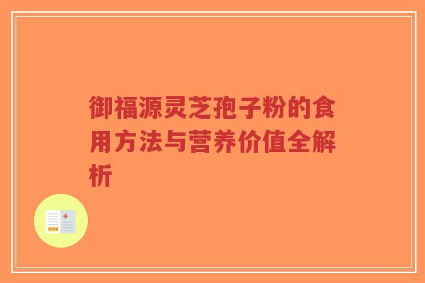 御福源灵芝孢子粉的食用方法与营养价值全解析-第1张图片-超越 御福源灵芝孢子粉的食用方法与营养价值全解析-第1张图片-超越