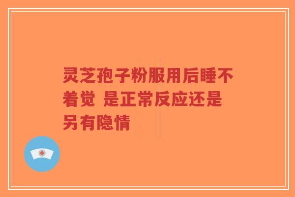 灵芝孢子粉服用后睡不着觉 是正常反应还是另有隐情-第1张图片-超越
