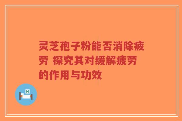 灵芝孢子粉能否消除疲劳 探究其对缓解疲劳的作用与功效-第1张图片-超越 灵芝孢子粉能否消除疲劳 探究其对缓解疲劳的作用与功效-第1张图片-超越