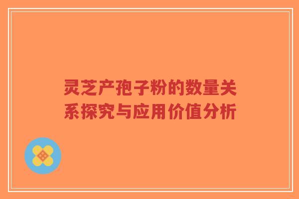 灵芝产孢子粉的数量关系探究与应用价值分析-第1张图片-超越 灵芝产孢子粉的数量关系探究与应用价值分析-第1张图片-超越