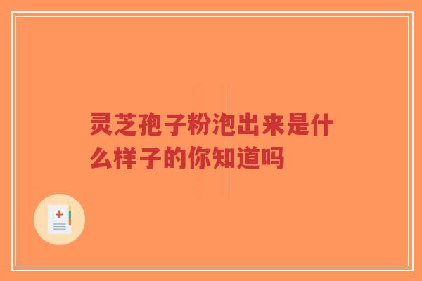 灵芝孢子粉泡出来是什么样子的你知道吗-第1张图片-超越 灵芝孢子粉泡出来是什么样子的你知道吗-第1张图片-超越