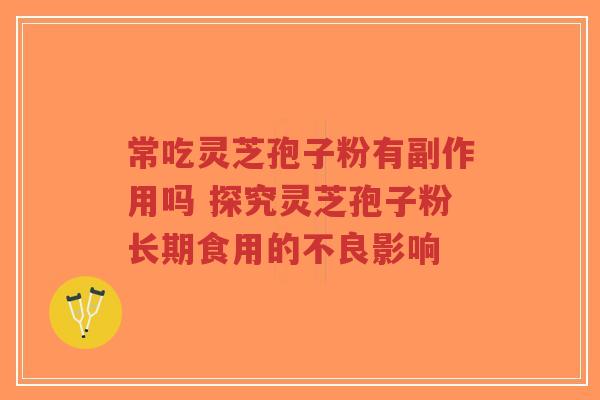 常吃灵芝孢子粉有副作用吗 探究灵芝孢子粉长期食用的不良影响-第1张图片-超越 常吃灵芝孢子粉有副作用吗 探究灵芝孢子粉长期食用的不良影响-第1张图片-超越