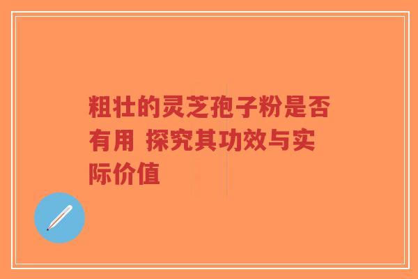 粗壮的灵芝孢子粉是否有用 探究其功效与实际价值-第1张图片-超越 粗壮的灵芝孢子粉是否有用 探究其功效与实际价值-第1张图片-超越