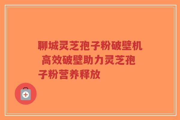 聊城灵芝孢子粉破壁机 高效破壁助力灵芝孢子粉营养释放-第1张图片-超越 聊城灵芝孢子粉破壁机 高效破壁助力灵芝孢子粉营养释放-第1张图片-超越