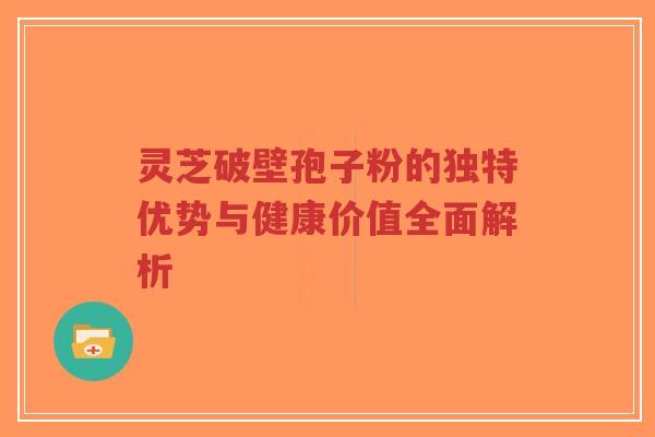 灵芝破壁孢子粉的独特优势与健康价值全面解析-第1张图片-超越 灵芝破壁孢子粉的独特优势与健康价值全面解析-第1张图片-超越