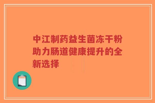 中江制药益生菌冻干粉助力肠道健康提升的全新选择-第1张图片-超越 中江制药益生菌冻干粉助力肠道健康提升的全新选择-第1张图片-超越