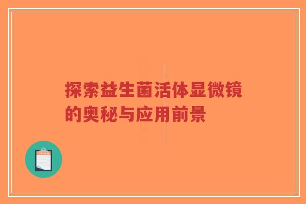 探索益生菌活体显微镜的奥秘与应用前景-第1张图片-超越 探索益生菌活体显微镜的奥秘与应用前景-第1张图片-超越