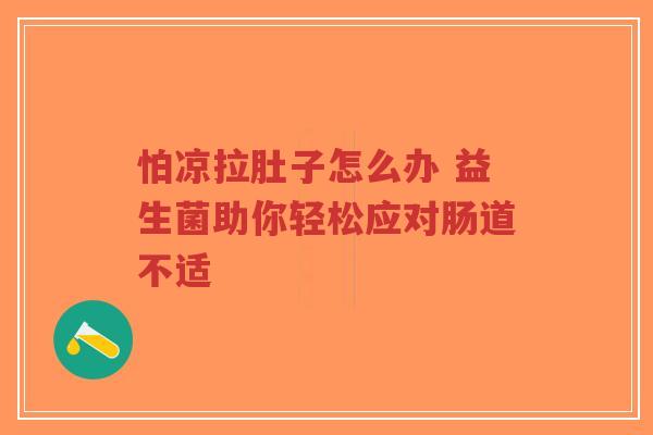 怕凉拉肚子怎么办 益生菌助你轻松应对肠道不适-第1张图片-超越 怕凉拉肚子怎么办 益生菌助你轻松应对肠道不适-第1张图片-超越