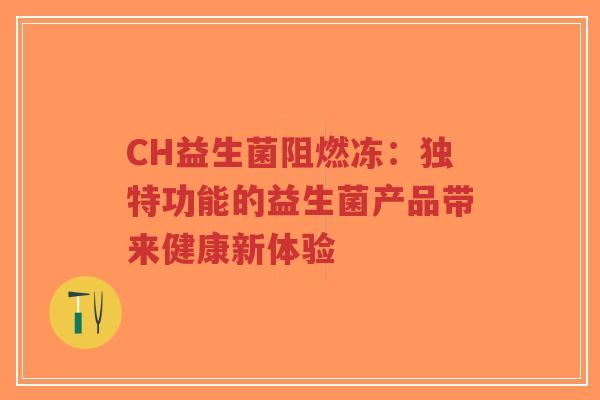 CH益生菌阻燃冻:独特功能的益生菌产品带来健康新体验-第1张图片-超越 CH益生菌阻燃冻:独特功能的益生菌产品带来健康新体验-第1张图片-超越