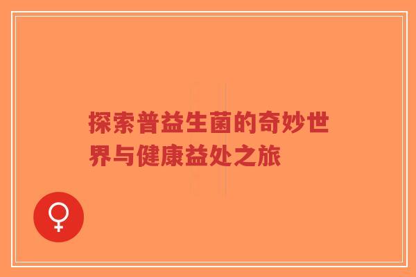 探索普益生菌的奇妙世界与健康益处之旅-第1张图片-超越 探索普益生菌的奇妙世界与健康益处之旅-第1张图片-超越