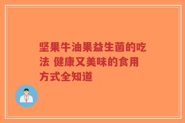 坚果牛油果益生菌的吃法 健康又美味的食用方式全知道-第1张图片-超越 坚果牛油果益生菌的吃法 健康又美味的食用方式全知道-第1张图片-超越