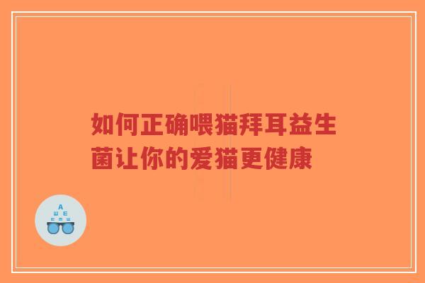 如何正确喂猫拜耳益生菌让你的爱猫更健康-第1张图片-超越 如何正确喂猫拜耳益生菌让你的爱猫更健康-第1张图片-超越
