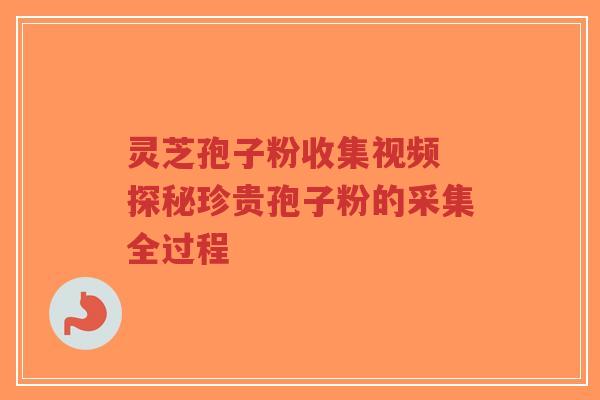 灵芝孢子粉收集视频 探秘珍贵孢子粉的采集全过程-第1张图片-超越