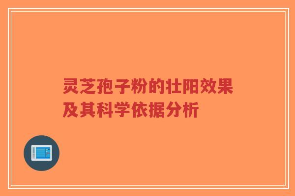 灵芝孢子粉的壮阳效果及其科学依据分析-第1张图片-超越 灵芝孢子粉的壮阳效果及其科学依据分析-第1张图片-超越