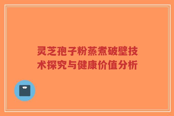 灵芝孢子粉蒸煮破壁技术探究与健康价值分析-第1张图片-超越 灵芝孢子粉蒸煮破壁技术探究与健康价值分析-第1张图片-超越