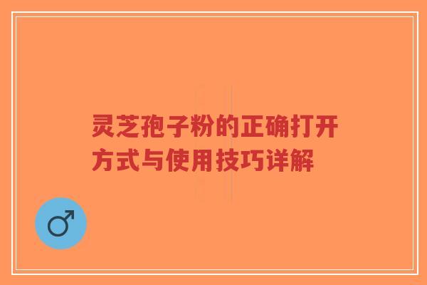 灵芝孢子粉的正确打开方式与使用技巧详解-第1张图片-超越 灵芝孢子粉的正确打开方式与使用技巧详解-第1张图片-超越