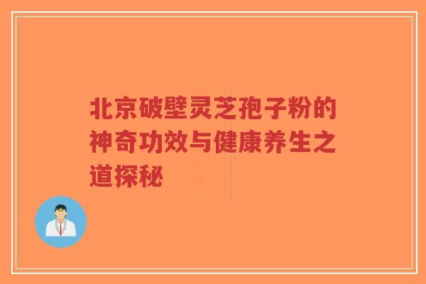 北京破壁灵芝孢子粉的神奇功效与健康养生之道探秘-第1张图片-超越 北京破壁灵芝孢子粉的神奇功效与健康养生之道探秘-第1张图片-超越