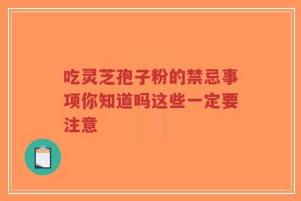 吃灵芝孢子粉的禁忌事项你知道吗这些一定要注意-第1张图片-超越 吃灵芝孢子粉的禁忌事项你知道吗这些一定要注意-第1张图片-超越