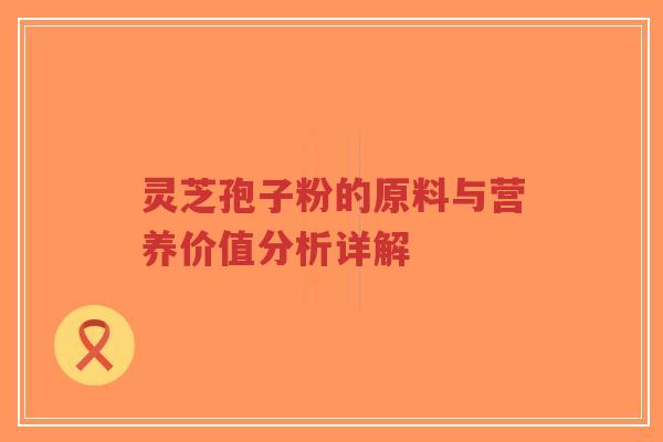 灵芝孢子粉的原料与营养价值分析详解-第1张图片-超越 灵芝孢子粉的原料与营养价值分析详解-第1张图片-超越