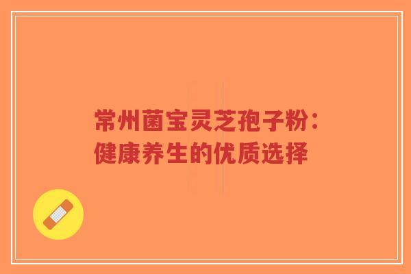 常州菌宝灵芝孢子粉:健康养生的优质选择-第1张图片-超越 常州菌宝灵芝孢子粉:健康养生的优质选择-第1张图片-超越