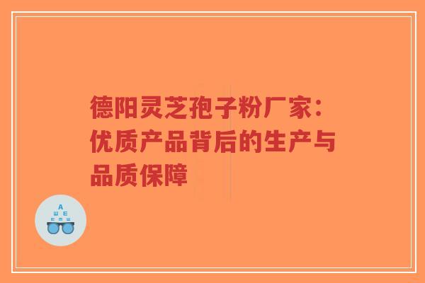 德阳灵芝孢子粉厂家:优质产品背后的生产与品质保障-第1张图片-超越 德阳灵芝孢子粉厂家:优质产品背后的生产与品质保障-第1张图片-超越