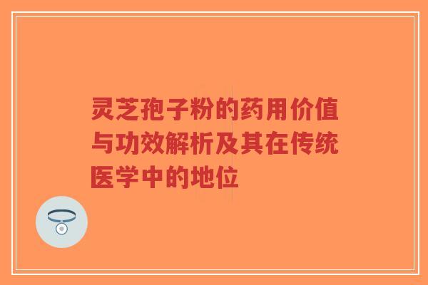 灵芝孢子粉的药用价值与功效解析及其在传统医学中的地位-第1张图片-超越 灵芝孢子粉的药用价值与功效解析及其在传统医学中的地位-第1张图片-超越