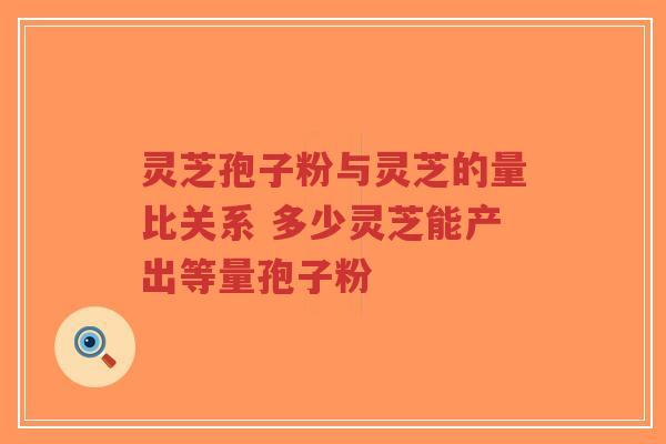 灵芝孢子粉与灵芝的量比关系 多少灵芝能产出等量孢子粉-第1张图片-超越 灵芝孢子粉与灵芝的量比关系 多少灵芝能产出等量孢子粉-第1张图片-超越