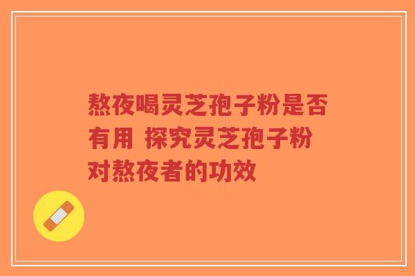 熬夜喝灵芝孢子粉是否有用 探究灵芝孢子粉对熬夜者的功效-第1张图片-超越 熬夜喝灵芝孢子粉是否有用 探究灵芝孢子粉对熬夜者的功效-第1张图片-超越