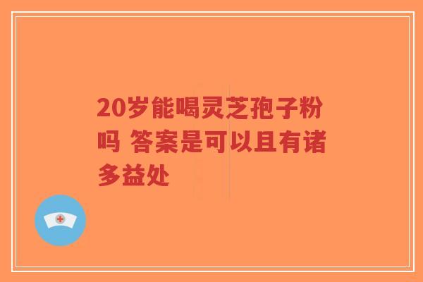 20岁能喝灵芝孢子粉吗 答案是可以且有诸多益处-第1张图片-超越 20岁能喝灵芝孢子粉吗 答案是可以且有诸多益处-第1张图片-超越