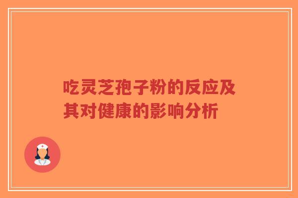 吃灵芝孢子粉的反应及其对健康的影响分析-第1张图片-超越 吃灵芝孢子粉的反应及其对健康的影响分析-第1张图片-超越