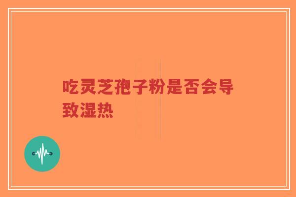 吃灵芝孢子粉是否会导致湿热-第1张图片-超越 吃灵芝孢子粉是否会导致湿热-第1张图片-超越