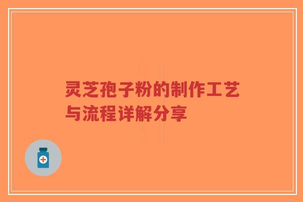 灵芝孢子粉的制作工艺与流程详解分享-第1张图片-超越