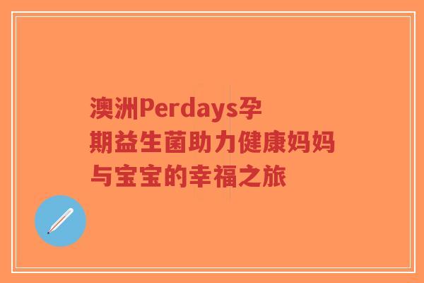 澳洲Perdays孕期益生菌助力健康妈妈与宝宝的幸福之旅-第1张图片-超越 澳洲Perdays孕期益生菌助力健康妈妈与宝宝的幸福之旅-第1张图片-超越