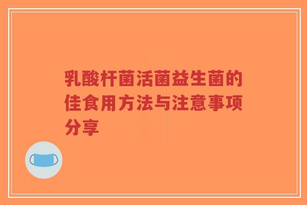 乳酸杆菌活菌益生菌的佳食用方法与注意事项分享-第1张图片-超越 乳酸杆菌活菌益生菌的佳食用方法与注意事项分享-第1张图片-超越