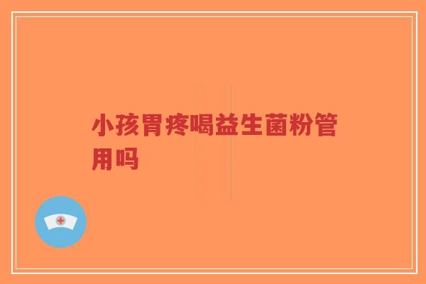 小孩胃疼喝益生菌粉管用吗-第1张图片-超越 小孩胃疼喝益生菌粉管用吗-第1张图片-超越