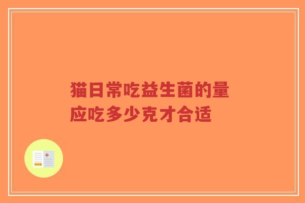 猫日常吃益生菌的量 应吃多少克才合适-第1张图片-超越
